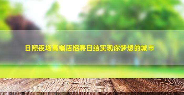 日照夜场高端店招聘日结实现你梦想的城市